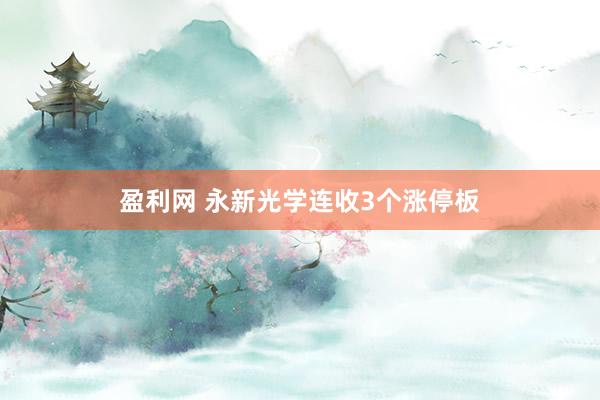 盈利网 永新光学连收3个涨停板
