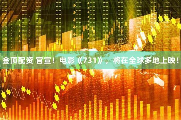 金顶配资 官宣！电影《731》，将在全球多地上映！