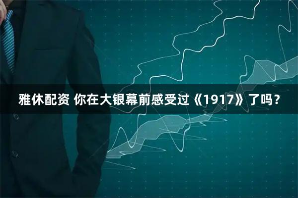 雅休配资 你在大银幕前感受过《1917》了吗？