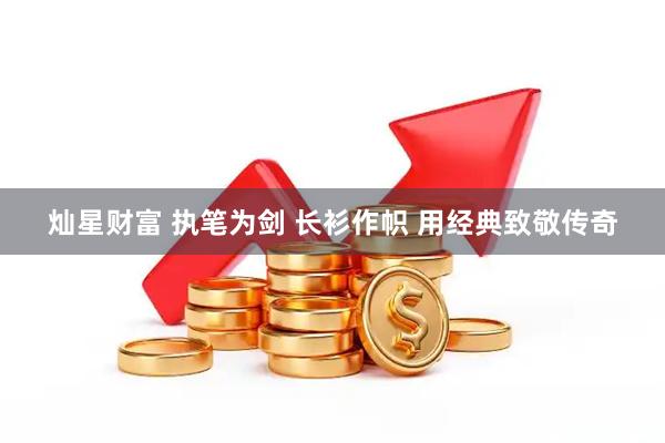 灿星财富 执笔为剑 长衫作帜 用经典致敬传奇