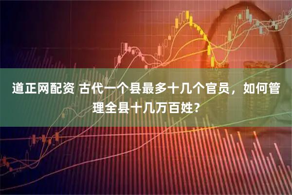 道正网配资 古代一个县最多十几个官员，如何管理全县十几万百姓？