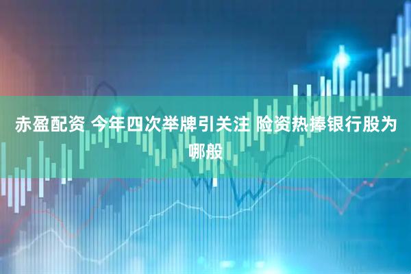 赤盈配资 今年四次举牌引关注 险资热捧银行股为哪般