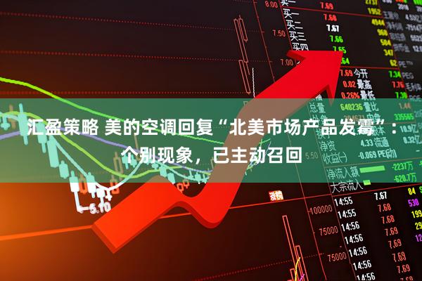汇盈策略 美的空调回复“北美市场产品发霉”：个别现象，已主动召回