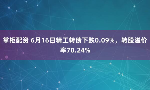 掌柜配资 6月16日精工转债下跌0.09%，转股溢价率70.24%
