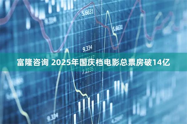 富隆咨询 2025年国庆档电影总票房破14亿
