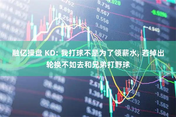 融亿操盘 KD: 我打球不是为了领薪水, 若掉出轮换不如去和兄弟打野球