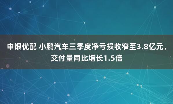 申银优配 小鹏汽车三季度净亏损收窄至3.8亿元，交付量同比增长1.5倍