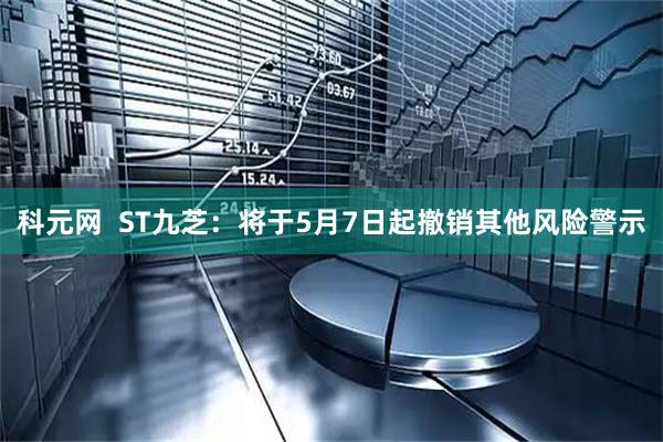 科元网  ST九芝：将于5月7日起撤销其他风险警示
