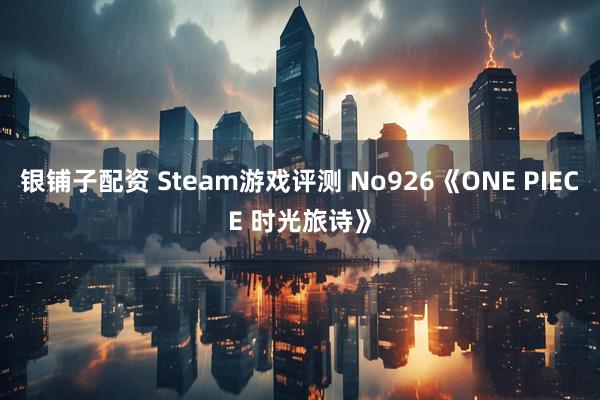银铺子配资 Steam游戏评测 No926《ONE PIECE 时光旅诗》