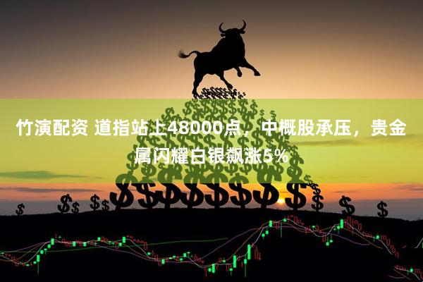 竹演配资 道指站上48000点，中概股承压，贵金属闪耀白银飙涨5%