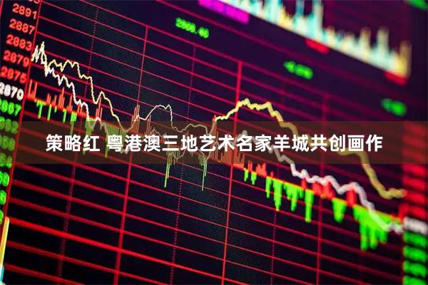 策略红 粤港澳三地艺术名家羊城共创画作